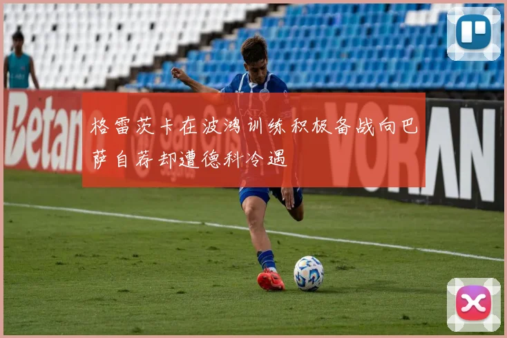 格雷茨卡在波鸿训练积极备战向巴萨自荐却遭德科冷遇